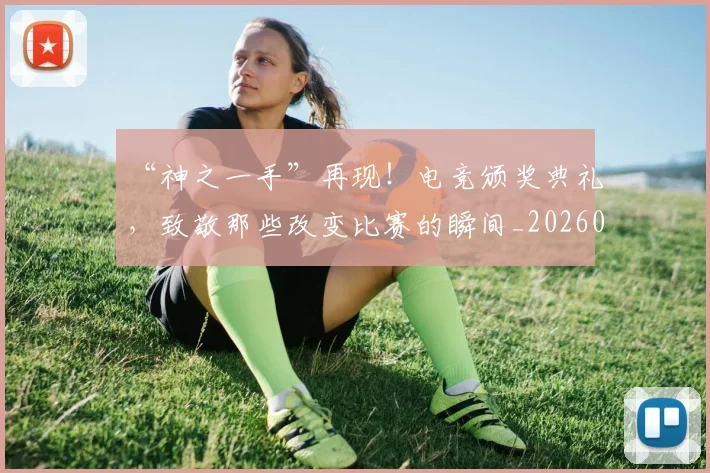 “神之一手”再现！电竞颁奖典礼，致敬那些改变比赛的瞬间_20260530144022