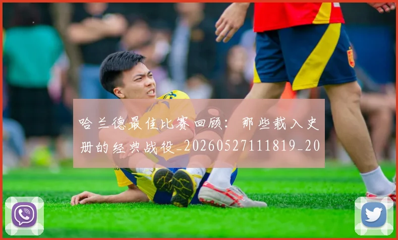 哈兰德最佳比赛回顾:那些载入史册的经典战役_20260527111819_20260707012822