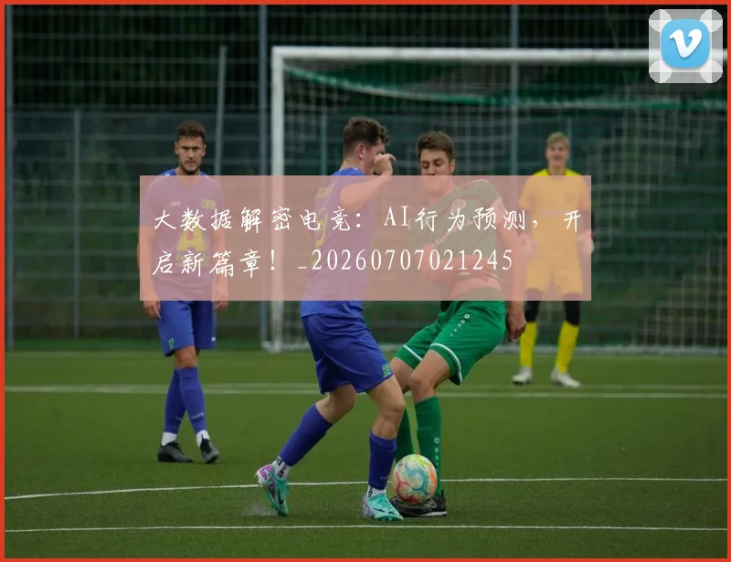 大数据解密电竞：AI行为预测，开启新篇章！_20260707021245