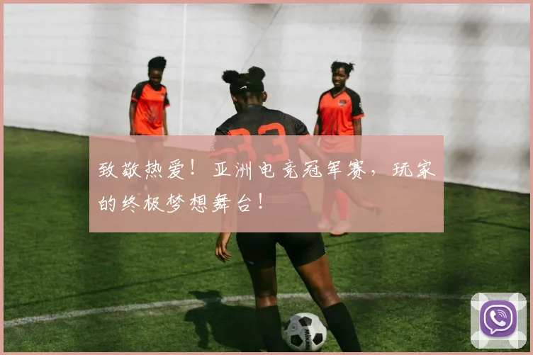 致敬热爱！亚洲电竞冠军赛，玩家的终极梦想舞台！