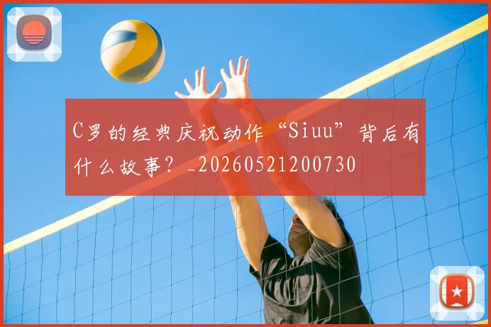 C罗的经典庆祝动作“Siuu”背后有什么故事？_20260521200730
