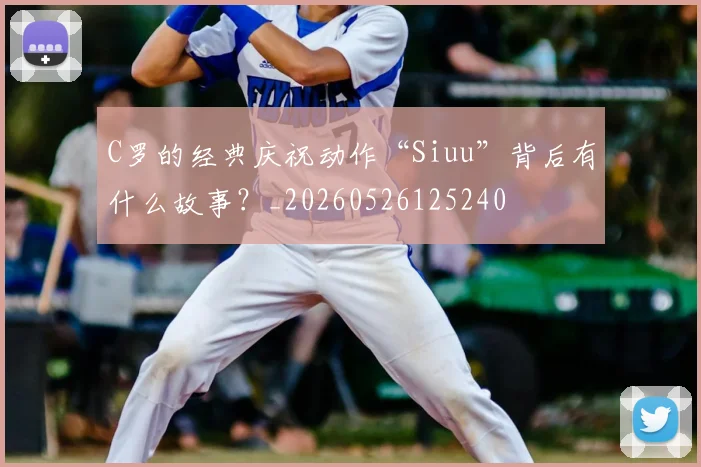 C罗的经典庆祝动作“Siuu”背后有什么故事？_20260526125240