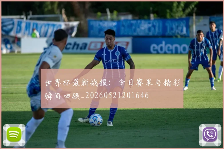 世界杯最新战报：今日赛果与精彩瞬间回顾_20260521201646