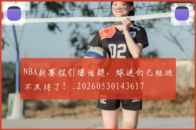 NBA新赛程引爆话题，球迷们已经迫不及待了！_20260530143617
