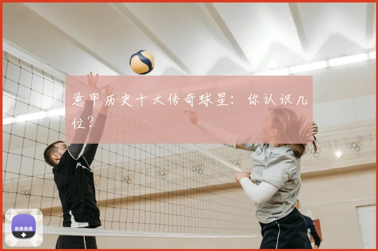 意甲历史十大传奇球星：你认识几位？