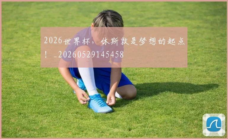 2026世界杯,休斯敦是梦想的起点!_20260529145458