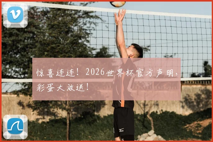 惊喜连连！2026世界杯官方声明，彩蛋大放送！