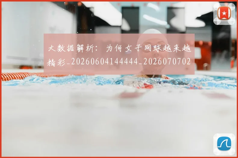 大数据解析：为何女子网球越来越精彩_20260604144444_20260707021246
