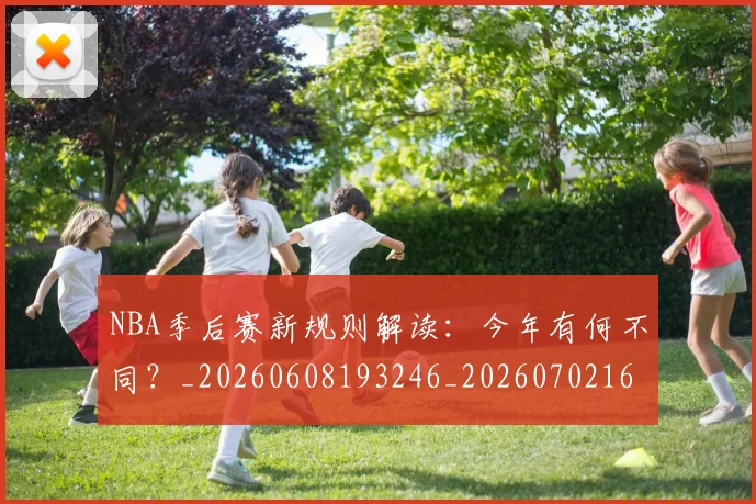NBA季后赛新规则解读:今年有何不同?_20260608193246_20260702164406