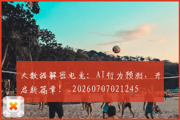 大数据解密电竞：AI行为预测，开启新篇章！_20260707021245