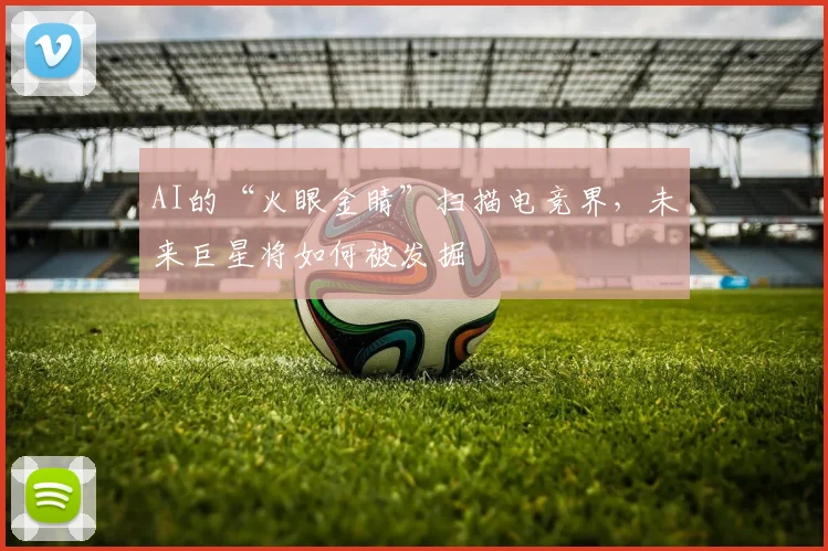 AI的“火眼金睛”扫描电竞界，未来巨星将如何被发掘