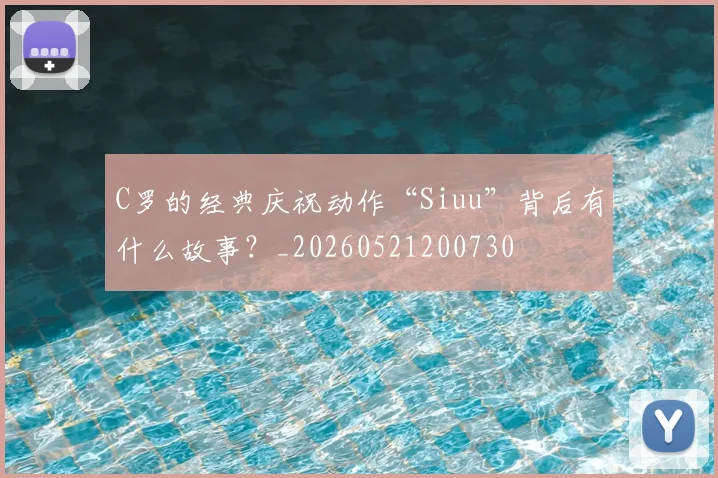 C罗的经典庆祝动作“Siuu”背后有什么故事？_20260521200730