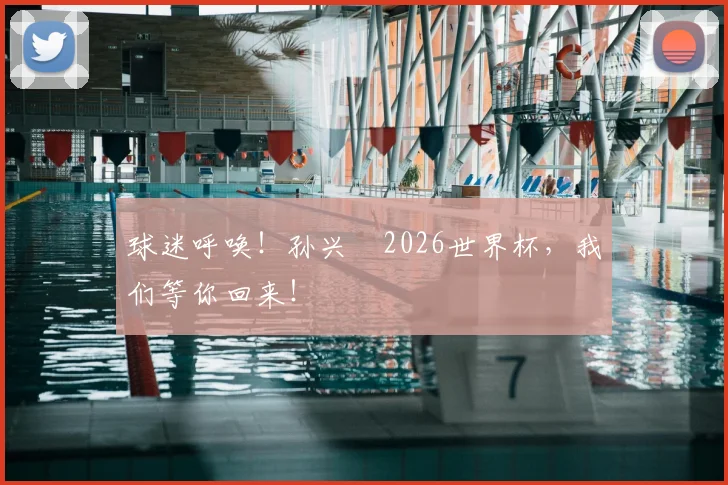 球迷呼唤!孙兴慜2026世界杯,我们等你回来!
