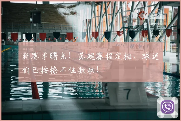 新赛季曙光！苏超赛程定档，球迷们已按捺不住激动！
