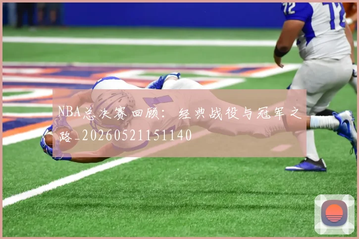 NBA总决赛回顾:经典战役与冠军之路_20260521151140