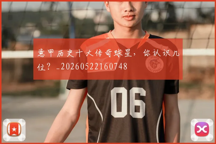 意甲历史十大传奇球星，你认识几位？_20260522160748