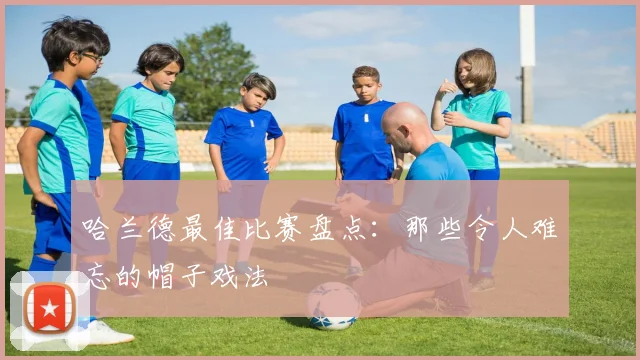 哈兰德最佳比赛盘点:那些令人难忘的帽子戏法