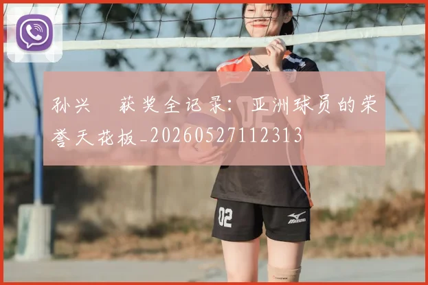 孙兴慜获奖全记录：亚洲球员的荣誉天花板_20260527112313