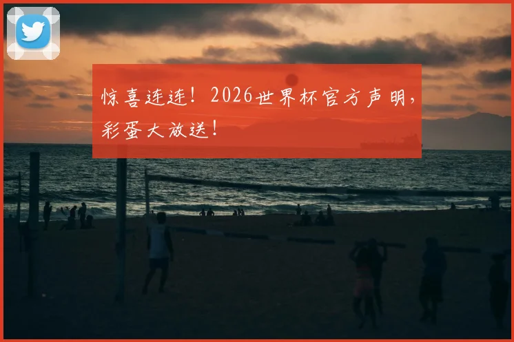 惊喜连连！2026世界杯官方声明，彩蛋大放送！
