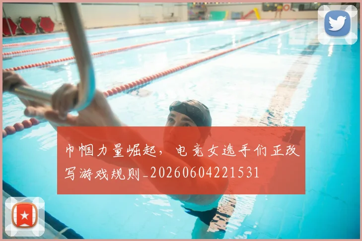 巾帼力量崛起，电竞女选手们正改写游戏规则_20260604221531