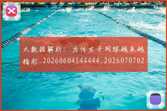 大数据解析：为何女子网球越来越精彩_20260604144444_20260707021246