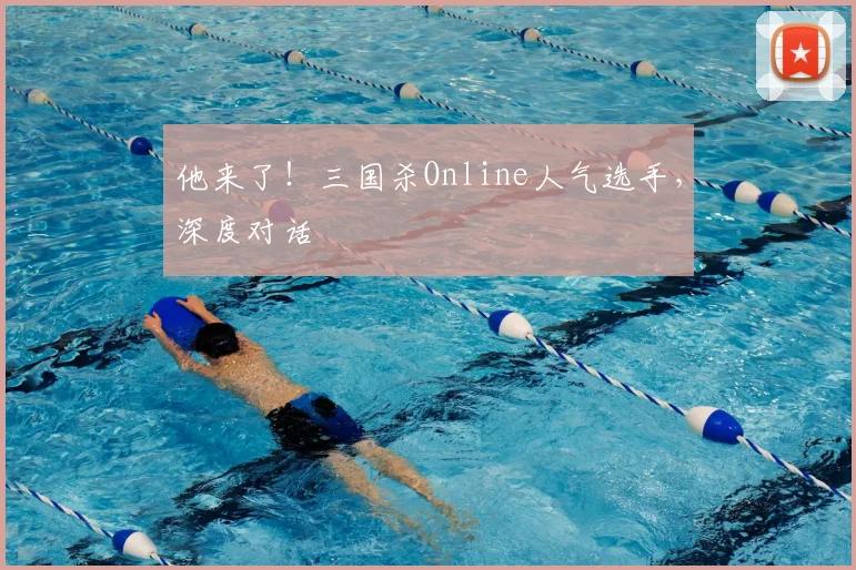 他来了！三国杀Online人气选手，深度对话