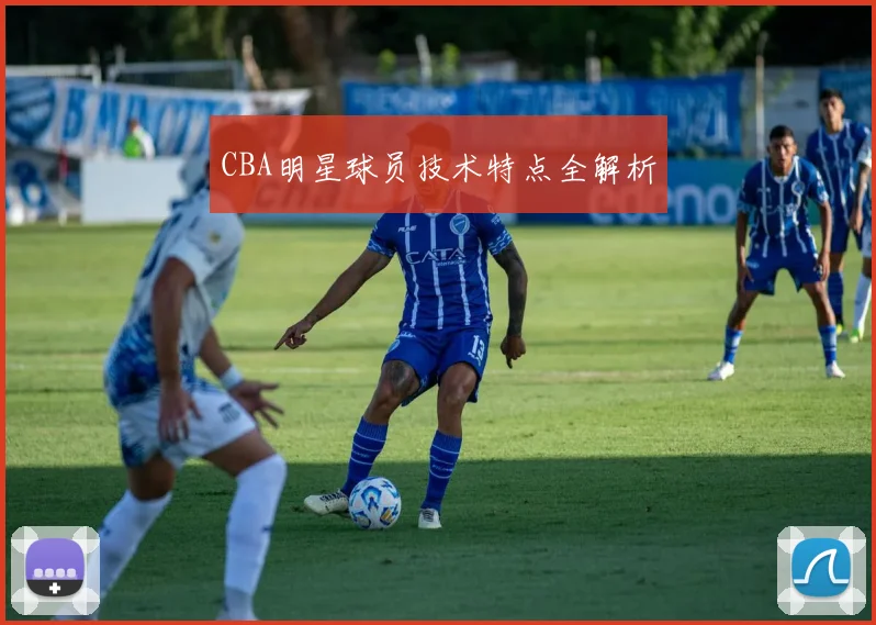 CBA明星球员技术特点全解析