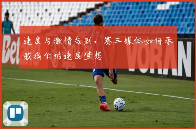 速度与激情告别，赛车媒体如何承载我们的速度梦想