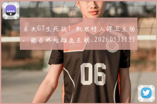 东决G7生死战!凯尔特人捍卫主场,能否终结雄鹿王朝_20260531151458