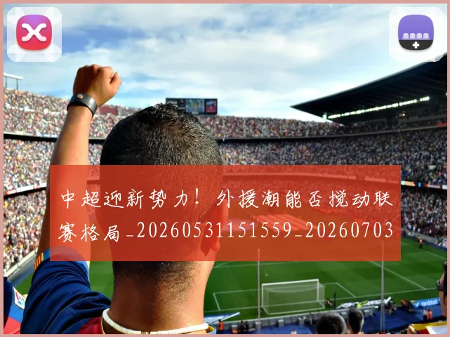 中超迎新势力！外援潮能否搅动联赛格局_20260531151559_20260703211843